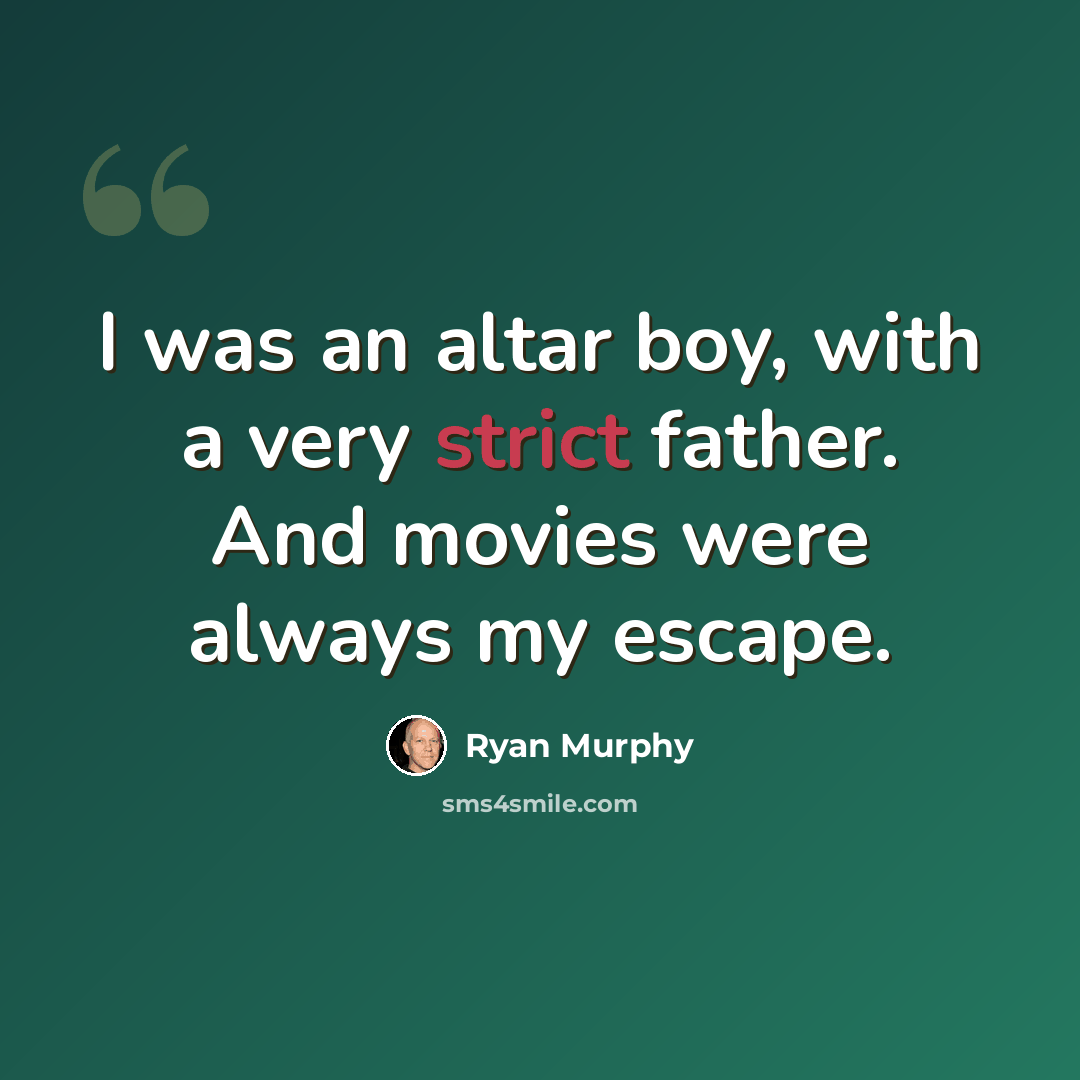 “I was an altar boy, with a very strict father. And movies were always my escape.” quote by Ryan Murphy