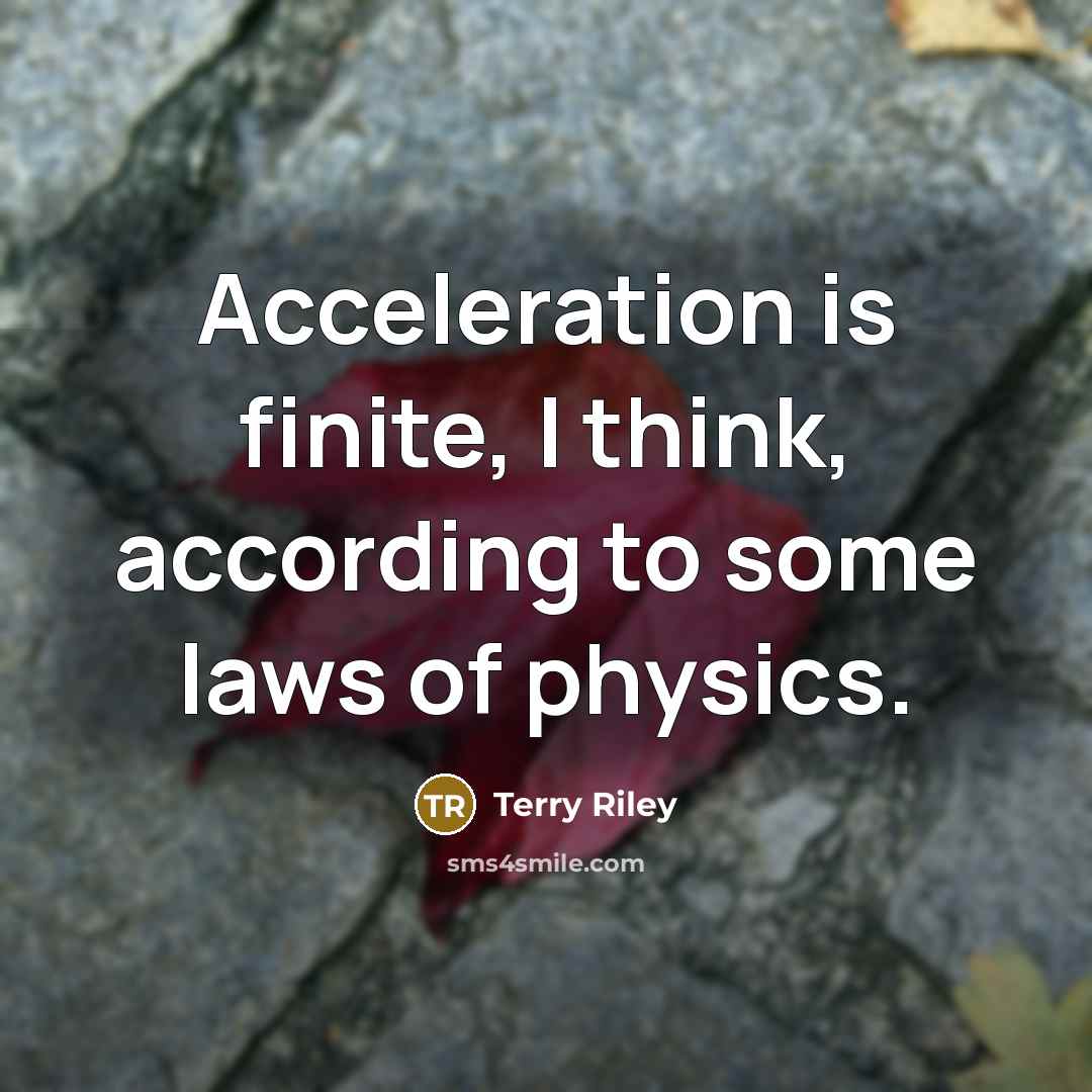 “Acceleration is finite, I think, according to some laws of physics.” quote by Terry Riley