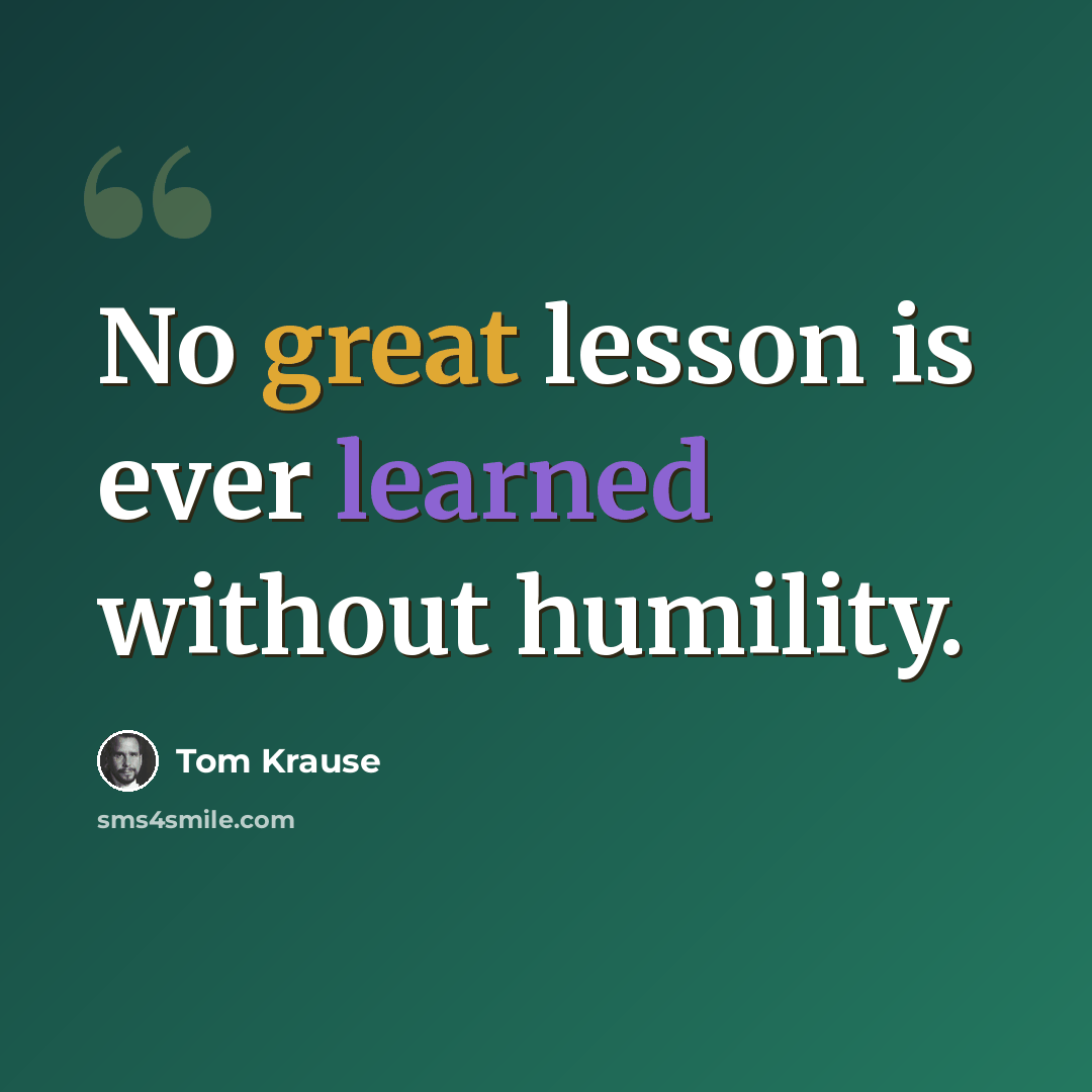 “No great lesson is ever learned without humility.” quote by Tom Krause