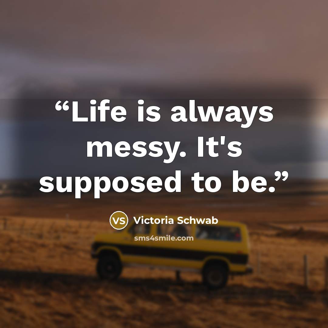 “Life is always messy. It's supposed to be.” quote by Victoria Schwab