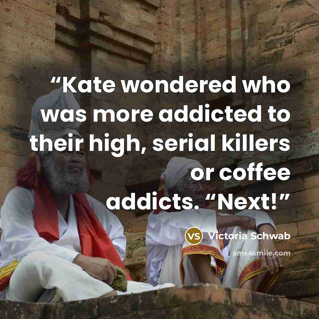 “Kate wondered who was more addicted to their high, serial killers or coffee addicts. “Next!” quote by Victoria Schwab
