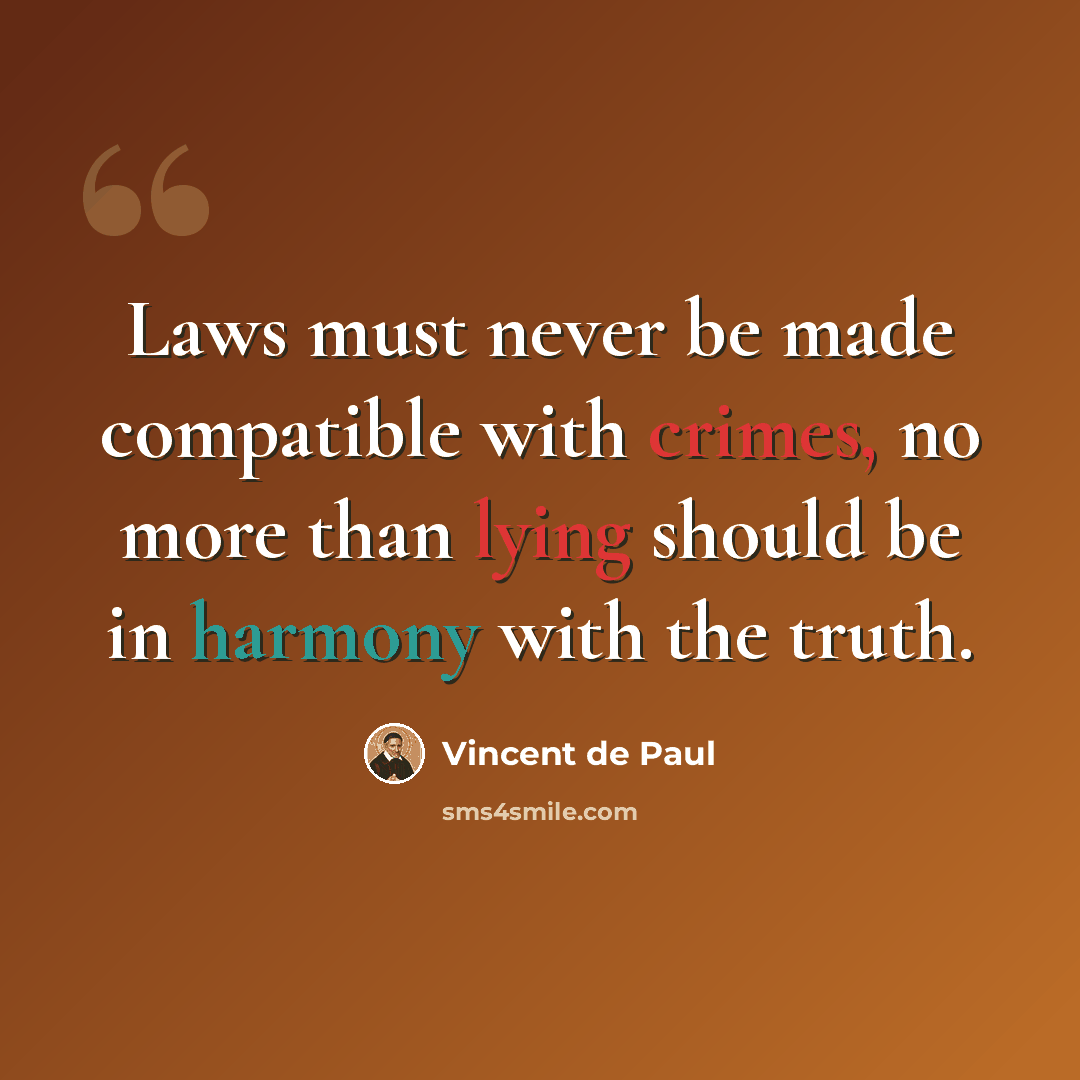 “Laws must never be made compatible with crimes, no more than lying should be in harmony with the truth.” quote by Vincent de Paul