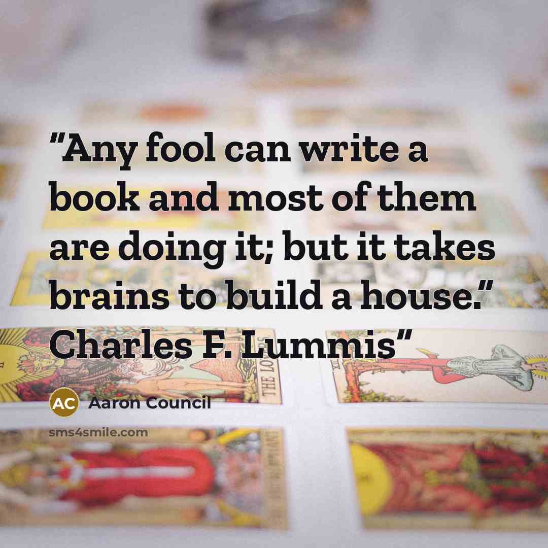 “Any fool can write a book and most of them are doing it; but it takes brains to build a house.” Charles F. Lummis” quote by Aaron Council
