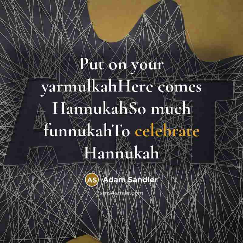 “Put on your yarmulkahHere comes HannukahSo much funnukahTo celebrate Hannukah” quote by Adam Sandler