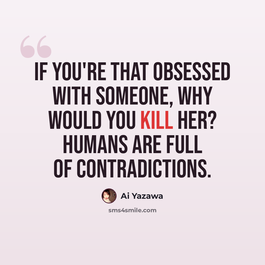 “If you're that obsessed with someone, why would you kill her? Humans are full of contradictions.” quote by Ai Yazawa