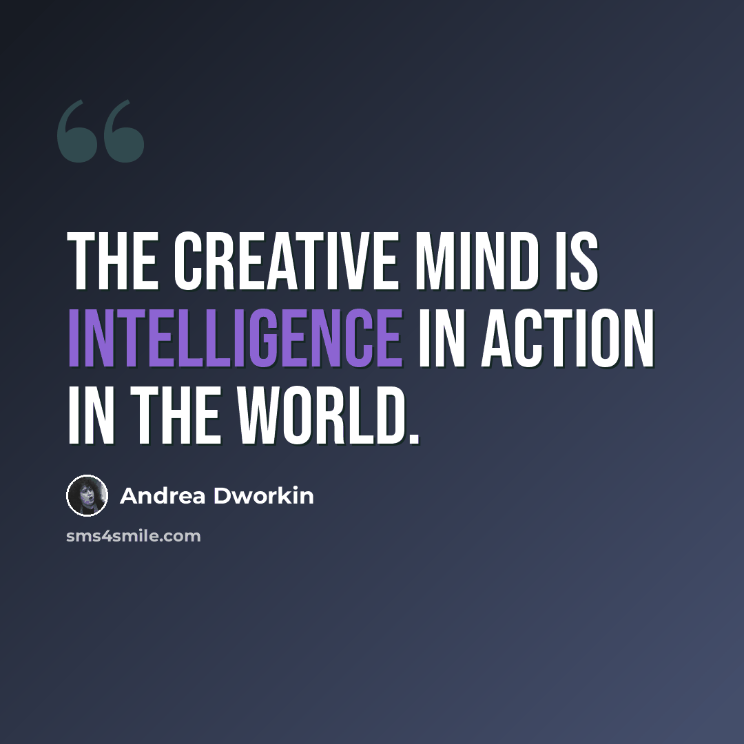 “The creative mind is intelligence in action in the world.” quote by Andrea Dworkin
