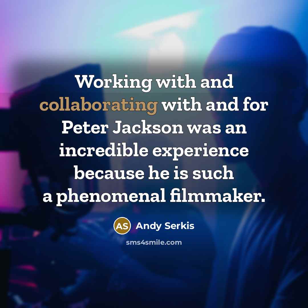 “Working with and collaborating with and for Peter Jackson was an incredible experience because he is such a phenomenal filmmaker.” quote by Andy Serkis