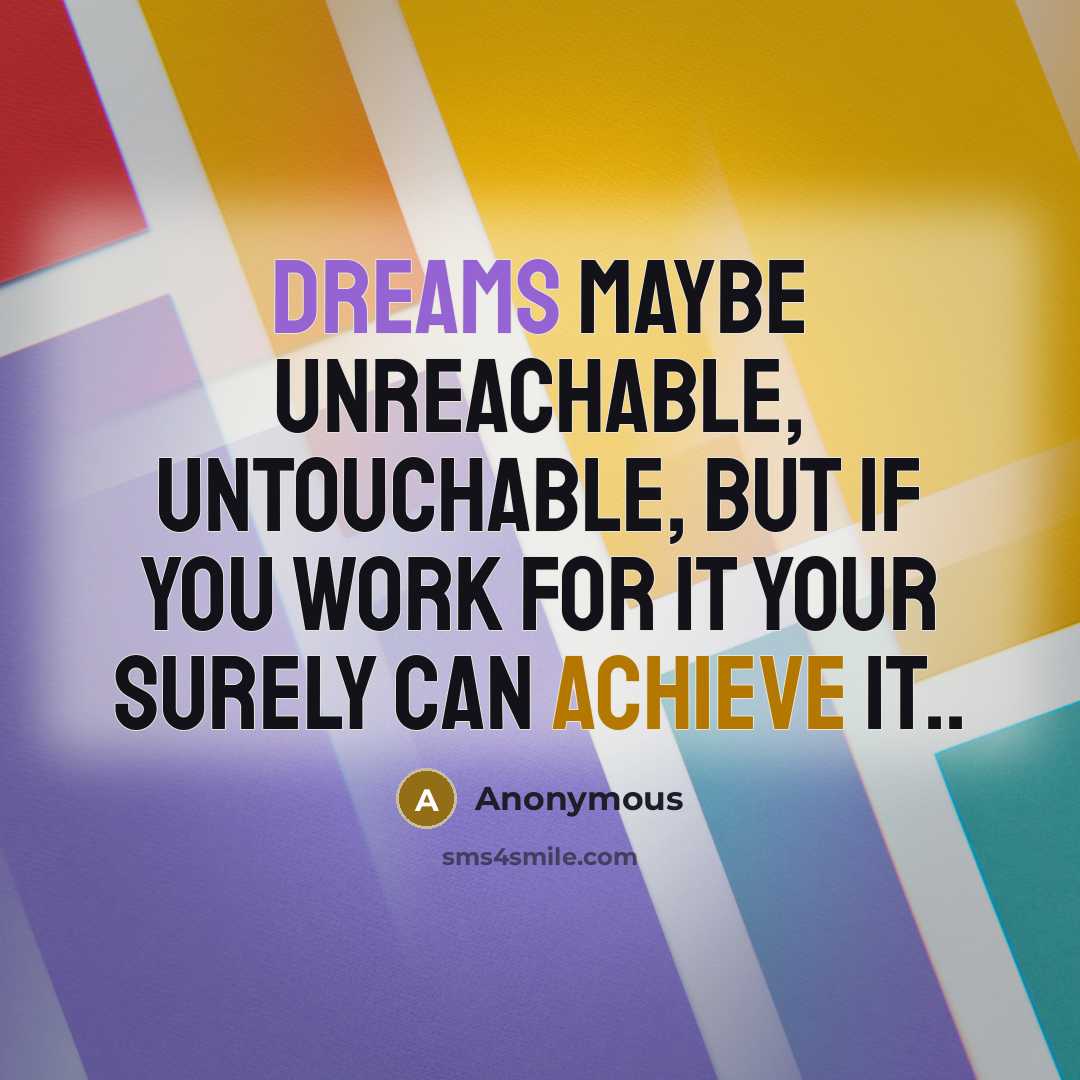 “Dreams maybe unreachable, untouchable, but if you work for it your surely can achieve it..” quote by Anonymous