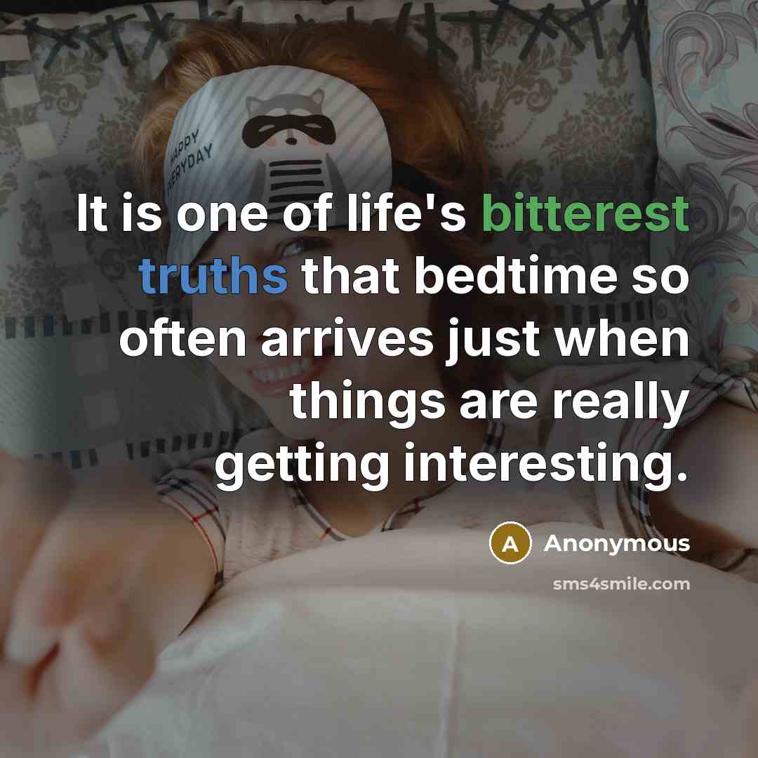 “It is one of life's bitterest truths that bedtime so often arrives just when things are really getting interesting.” quote by Anonymous
