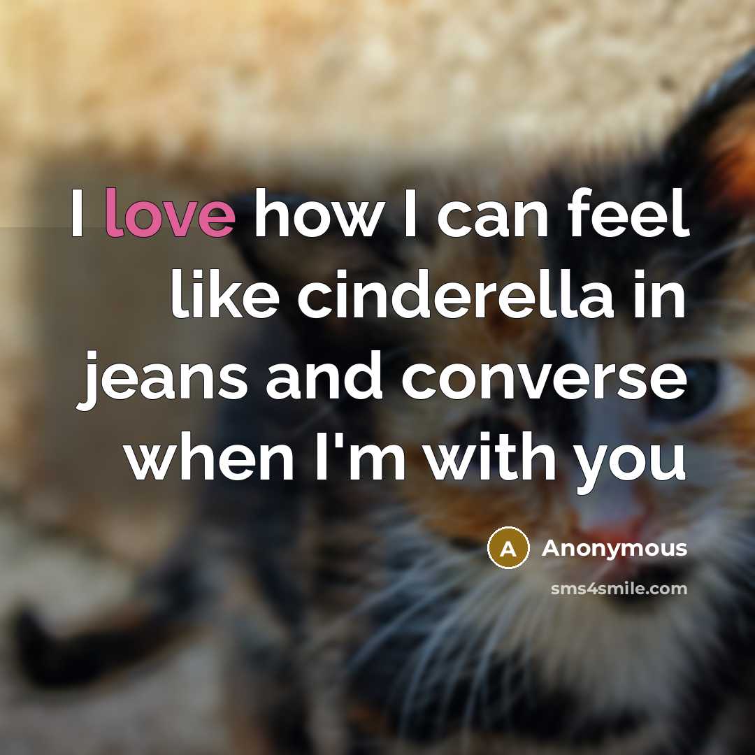 “I love how I can feel like cinderella in jeans and converse when I'm with you” quote by Anonymous