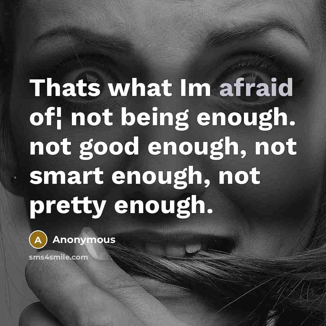 “Thats what Im afraid of¦ not being enough. not good enough, not smart enough, not pretty enough.” quote by Anonymous