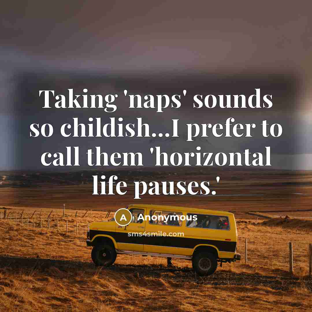 “Taking 'naps' sounds so childish...I prefer to call them 'horizontal life pauses.'” quote by Anonymous