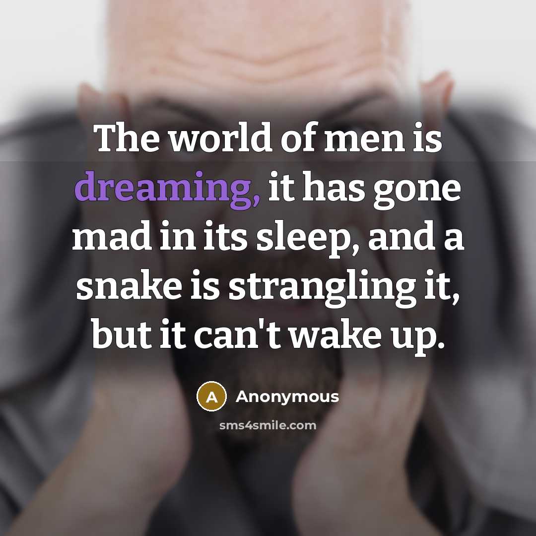 “The world of men is dreaming, it has gone mad in its sleep, and a snake is strangling it, but it can't wake up.” quote by Anonymous