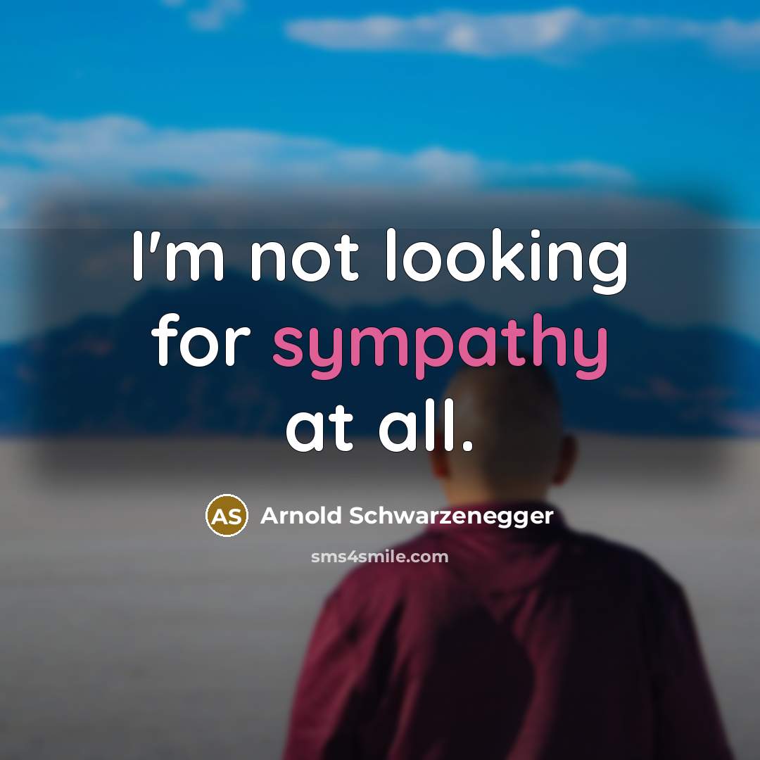 “I'm not looking for sympathy at all.” quote by Arnold Schwarzenegger