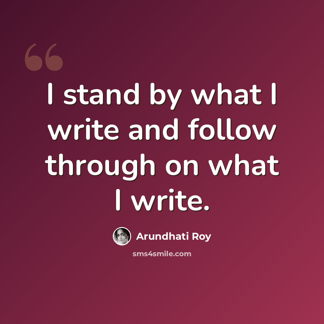 “I stand by what I write and follow through on what I write.” quote by Arundhati Roy