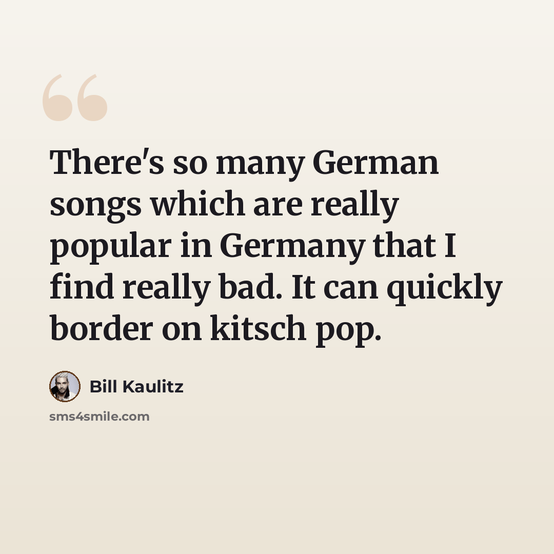 “There's so many German songs which are really popular in Germany that I find really bad. It can quickly border on kitsch pop.” quote by Bill Kaulitz
