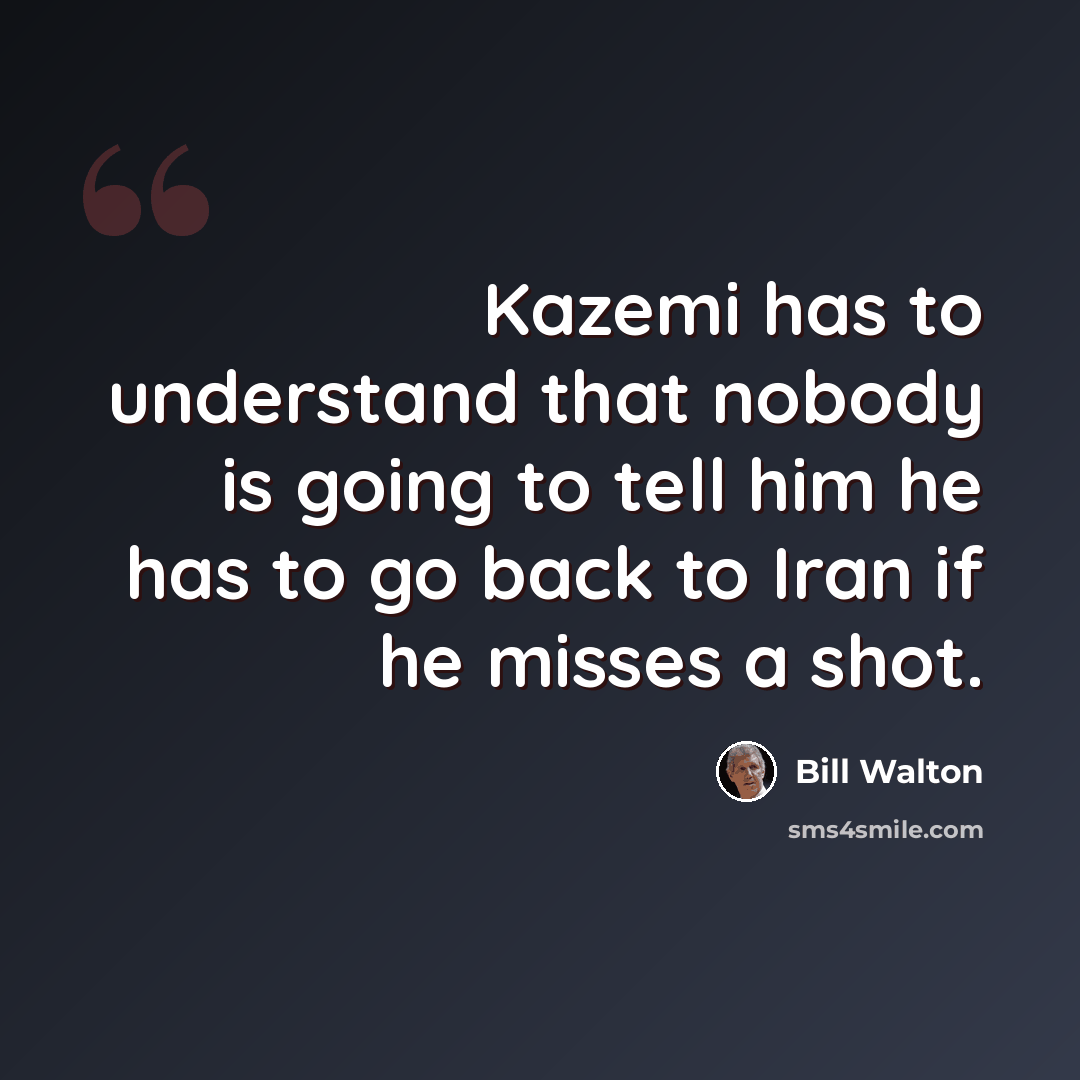 “Kazemi has to understand that nobody is going to tell him he has to go back to Iran if he misses a shot.” quote by Bill Walton
