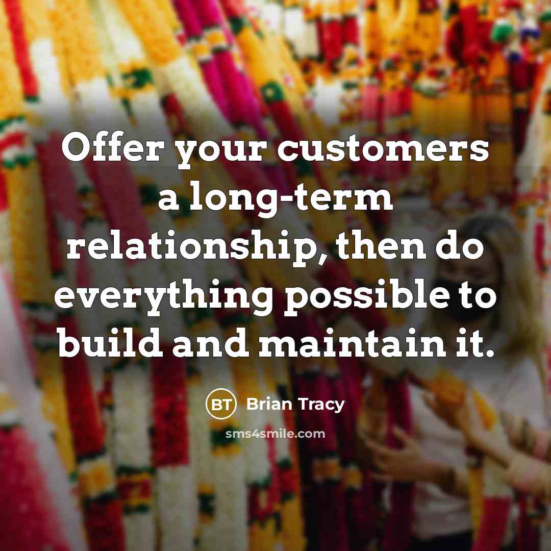 “Offer your customers a long-term relationship, then do everything possible to build and maintain it.” quote by Brian Tracy