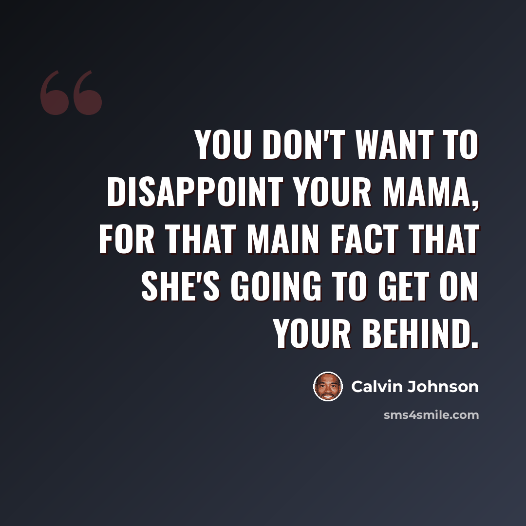 “You don't want to disappoint your mama, for that main fact that she's going to get on your behind.” quote by Calvin Johnson