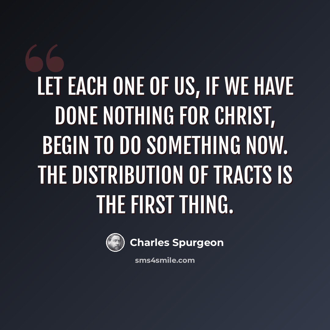 “Let each one of us, if we have done nothing for Christ, begin to do something now. The distribution of tracts is the first thing.” quote by Charles Spurgeon