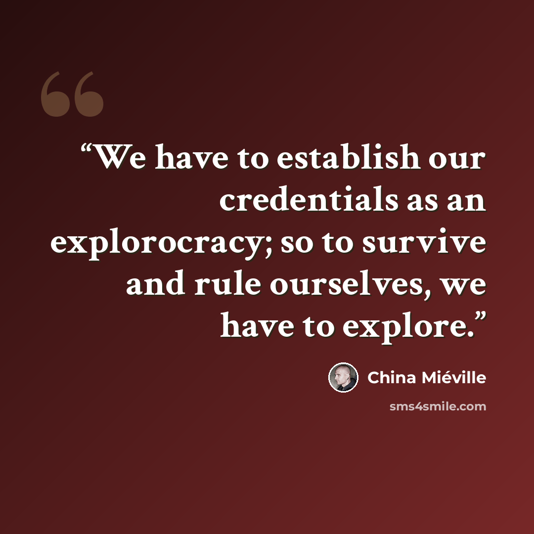 “We have to establish our credentials as an explorocracy; so to survive and rule ourselves, we have to explore.” quote by China Miéville
