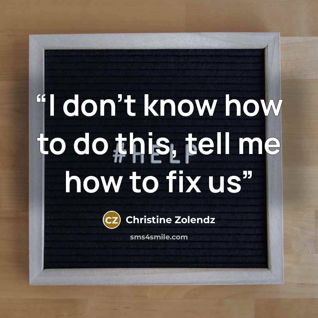 “I don't know how to do this, tell me how to fix us” quote by Christine Zolendz