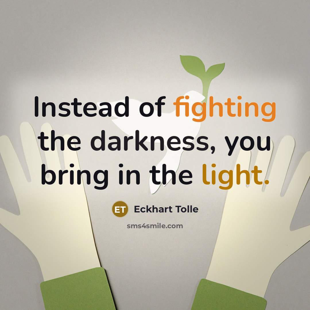 “Instead of fighting the darkness, you bring in the light.” quote by Eckhart Tolle