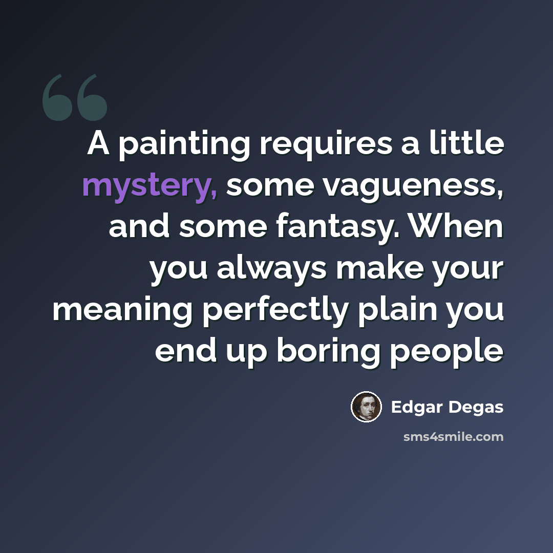 “A painting requires a little mystery, some vagueness, and some fantasy. When you always make your meaning perfectly plain you end up boring people” quote by Edgar Degas