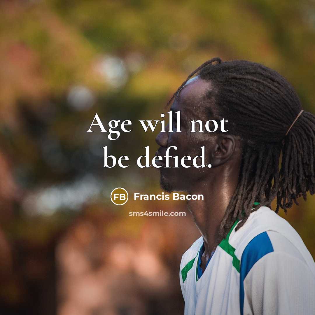 “Age will not be defied.” quote by Francis Bacon