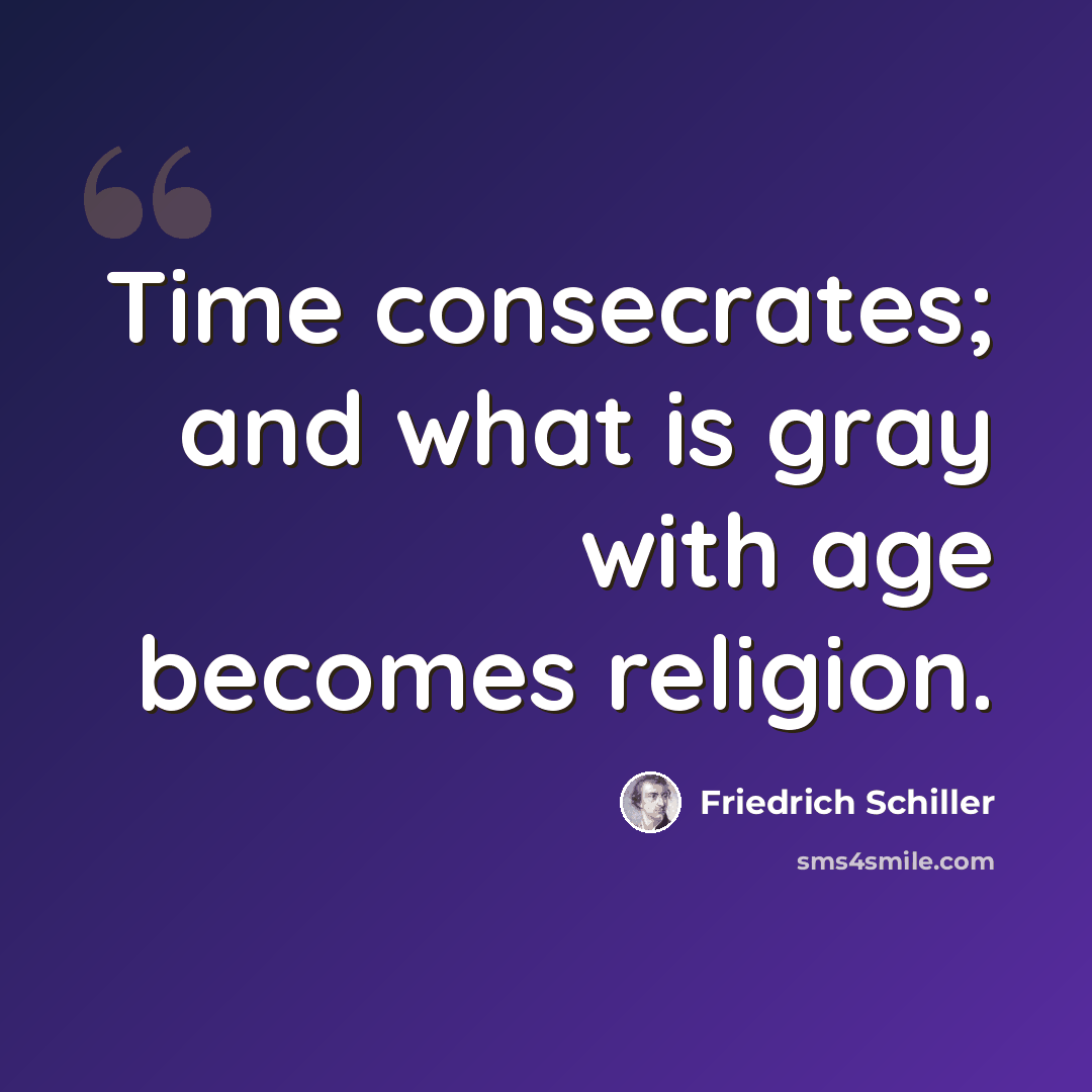 “Time consecrates; and what is gray with age becomes religion.” quote by Friedrich Schiller