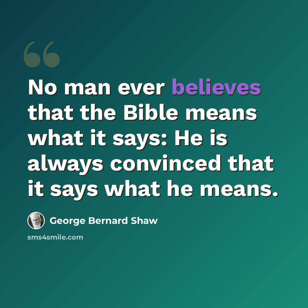 “No man ever believes that the Bible means what it says: He is always convinced that it says what he means.” quote by George Bernard Shaw