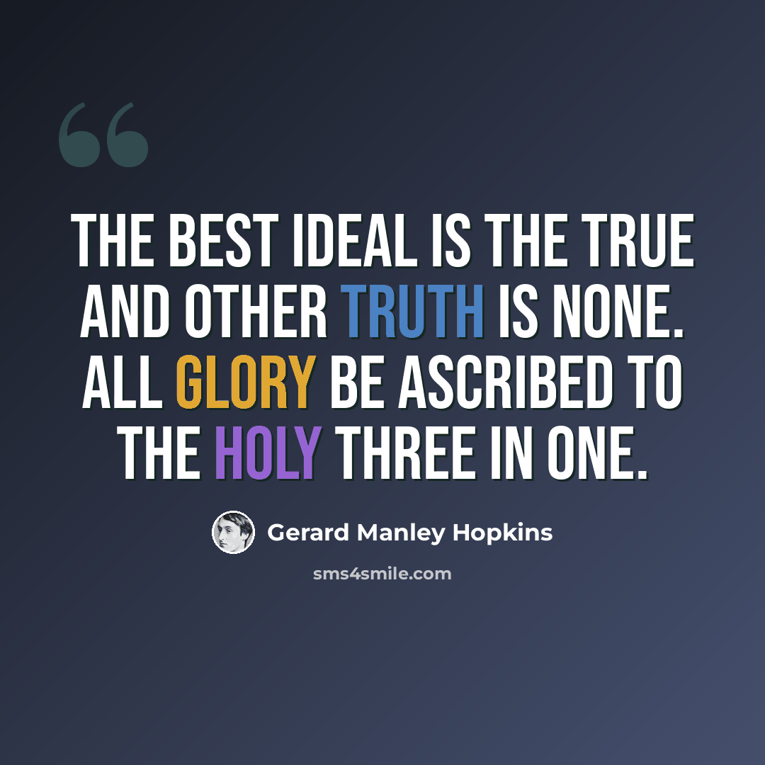 “The Best ideal is the true and other truth is none. All glory be ascribed to the holy Three in One.” quote by Gerard Manley Hopkins
