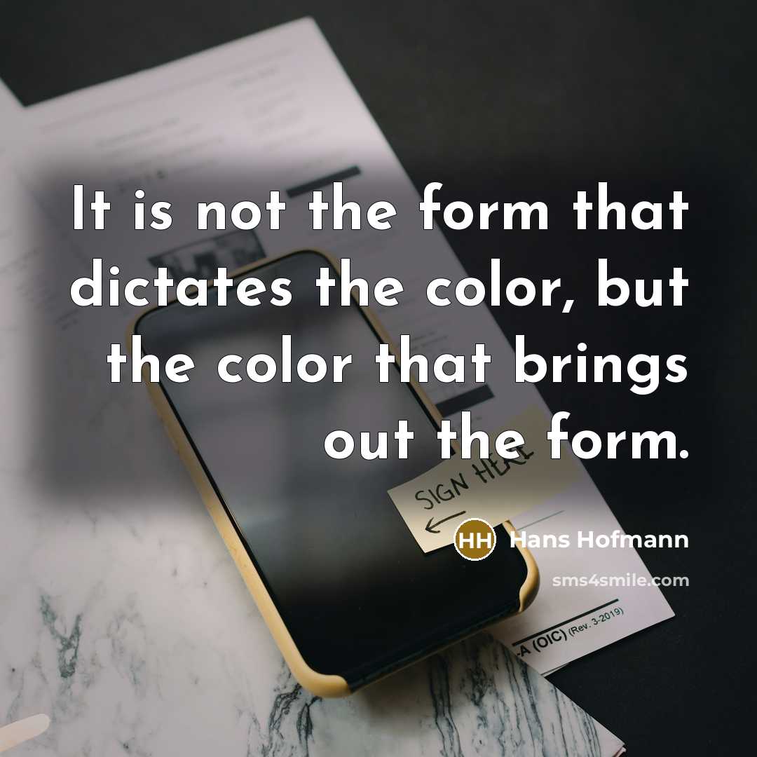 “It is not the form that dictates the color, but the color that brings out the form.” quote by Hans Hofmann