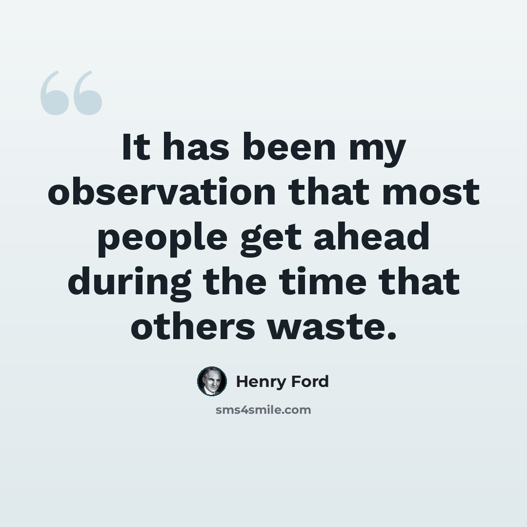 “It has been my observation that most people get ahead during the time that others waste.” quote by Henry Ford