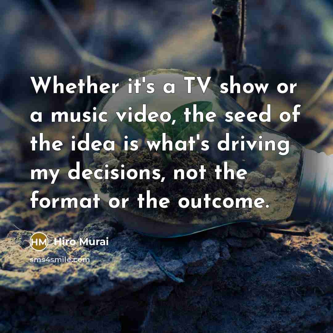 “Whether it's a TV show or a music video, the seed of the idea is what's driving my decisions, not the format or the outcome.” quote by Hiro Murai