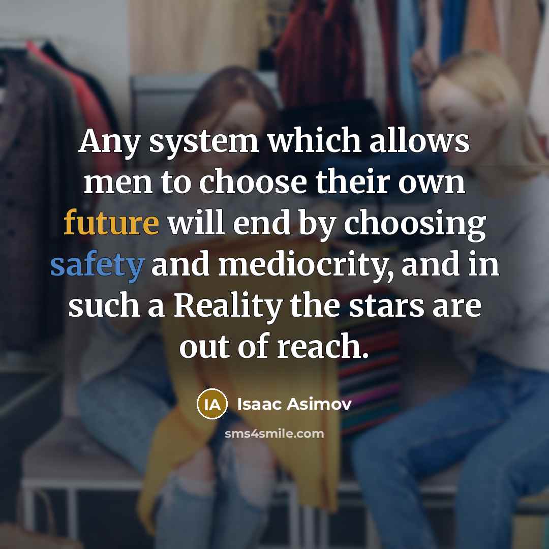 “Any system which allows men to choose their own future will end by choosing safety and mediocrity, and in such a Reality the stars are out of reach.” quote by Isaac Asimov