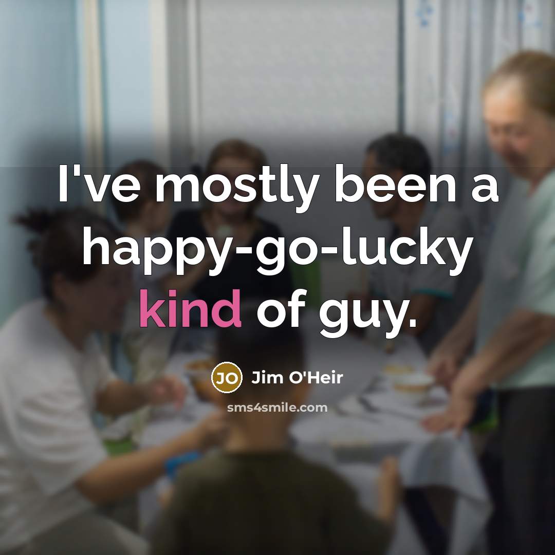 “I've mostly been a happy-go-lucky kind of guy.” quote by Jim O'Heir