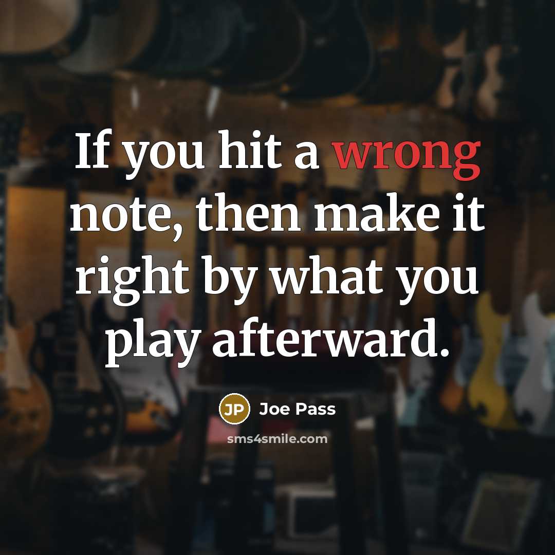 “If you hit a wrong note, then make it right by what you play afterward.” quote by Joe Pass