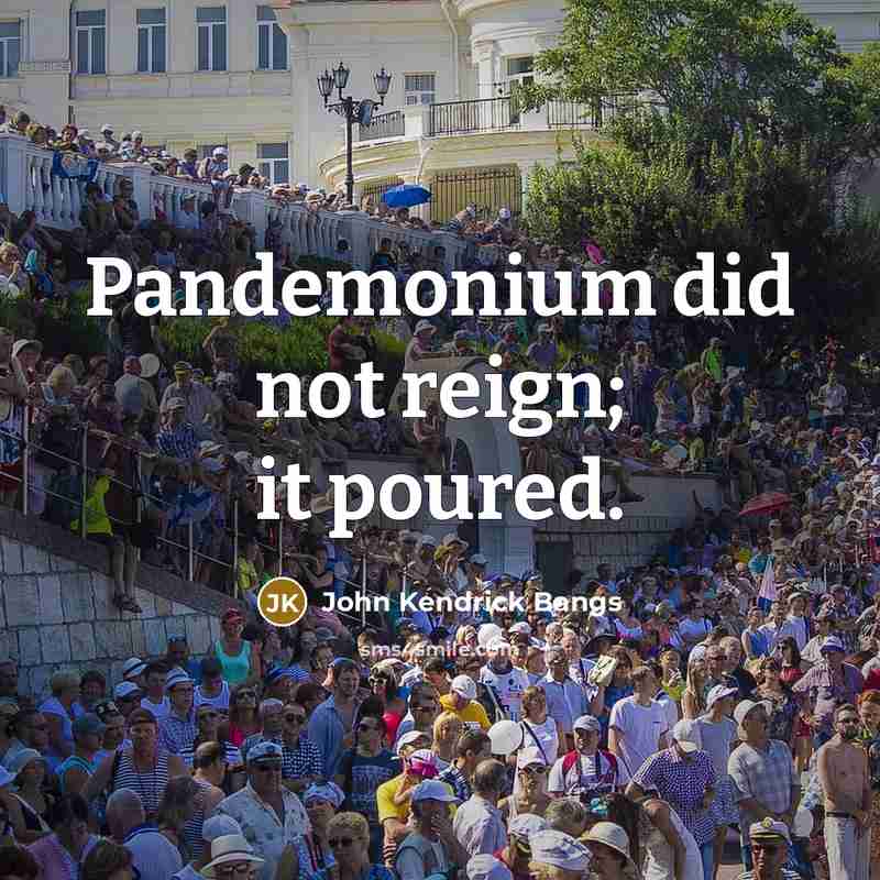 “Pandemonium did not reign; it poured.” quote by John Kendrick Bangs