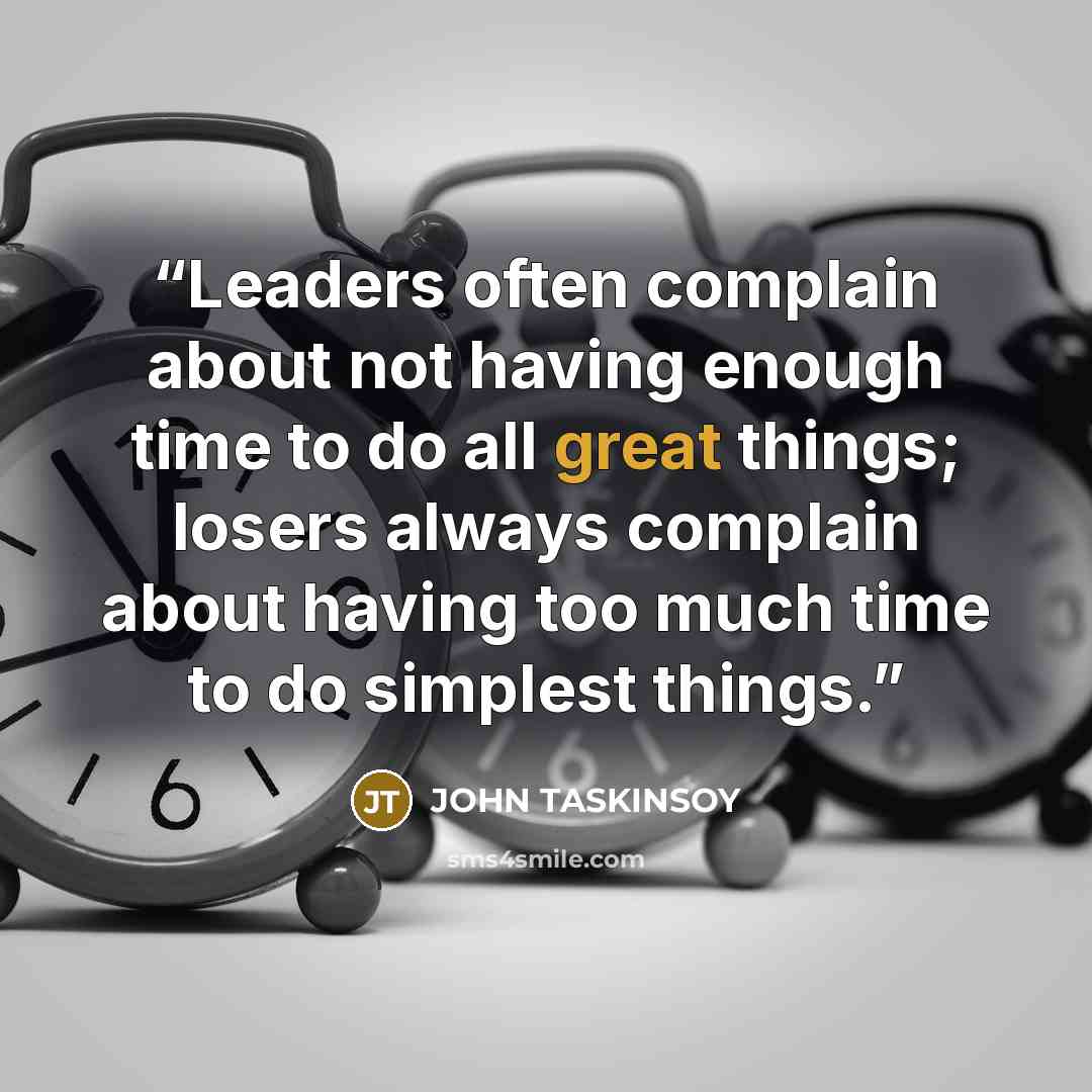 “Leaders often complain about not having enough time to do all great things; losers always complain about having too much time to do simplest things.” quote by John Taskinsoy