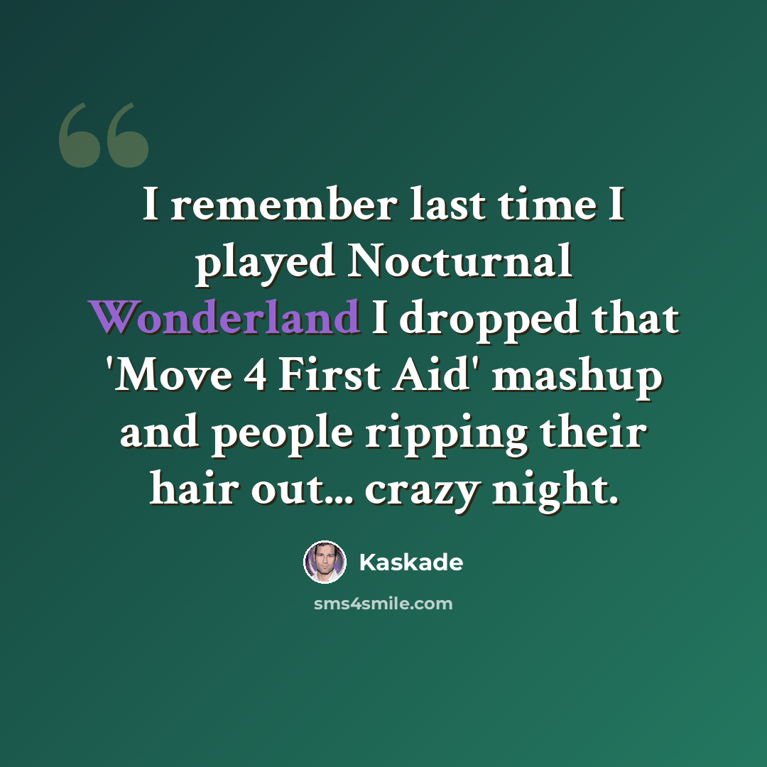 “I remember last time I played Nocturnal Wonderland I dropped that 'Move 4 First Aid' mashup and people ripping their hair out... crazy night.” quote by Kaskade