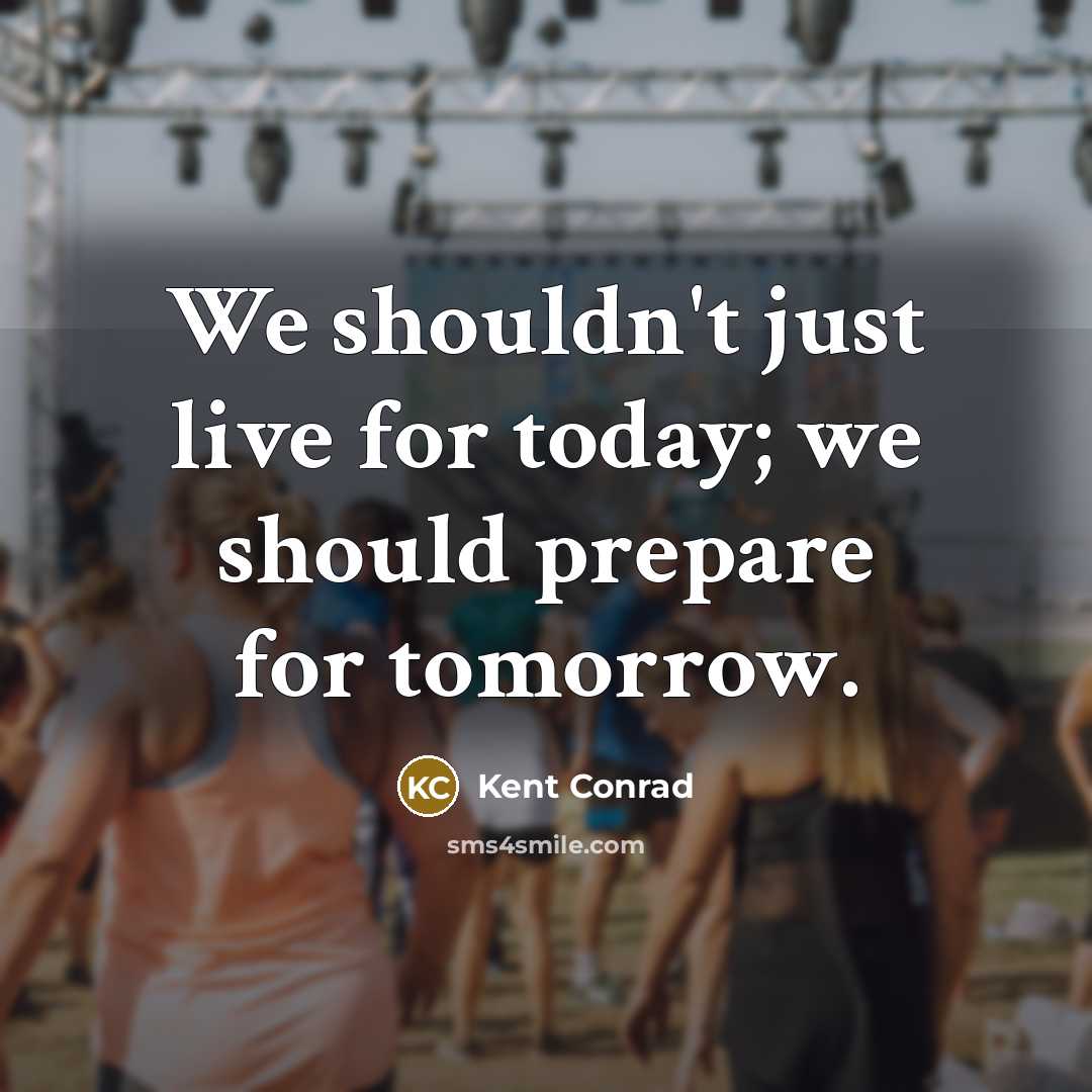 “We shouldn't just live for today; we should prepare for tomorrow.” quote by Kent Conrad