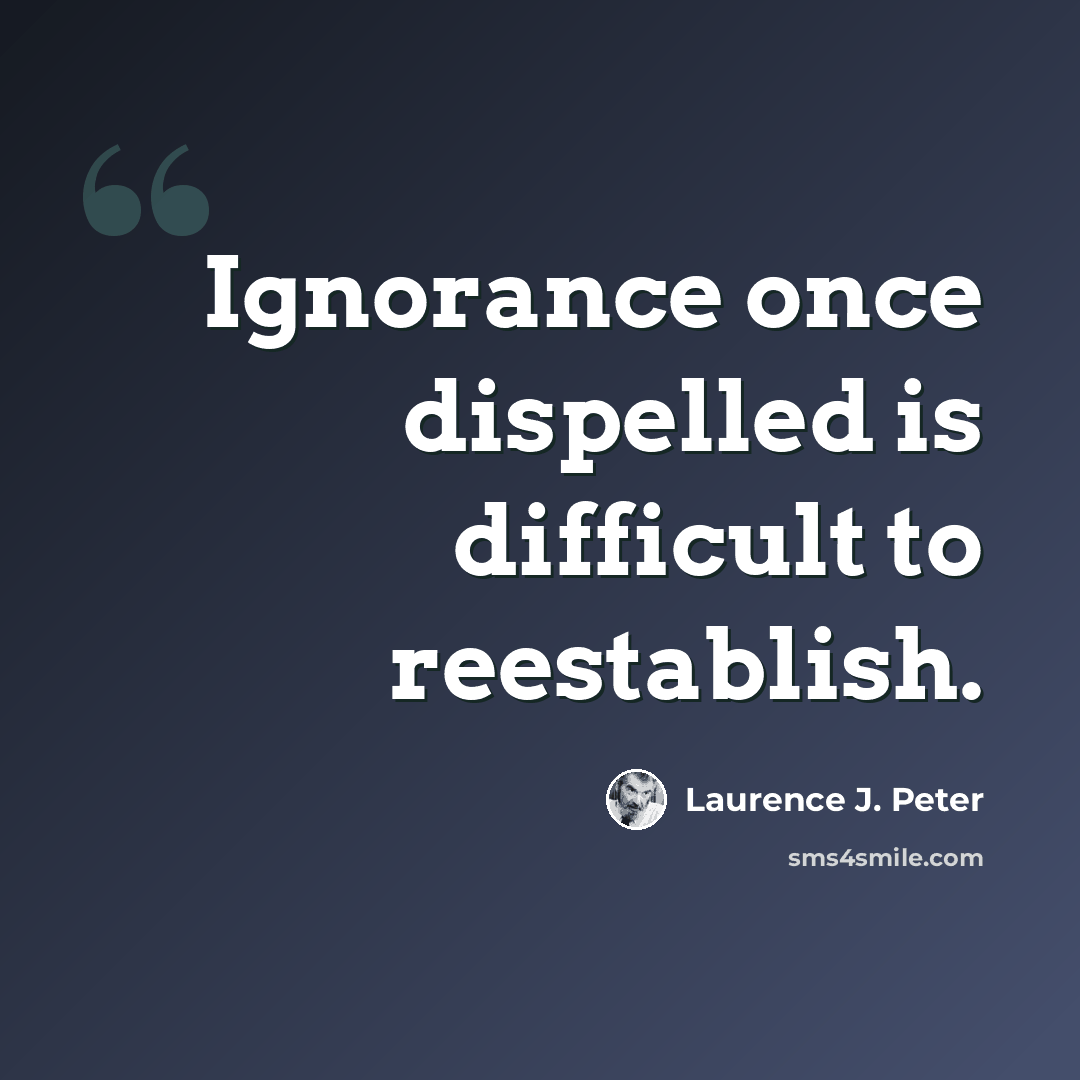 “Ignorance once dispelled is difficult to reestablish.” quote by Laurence J. Peter