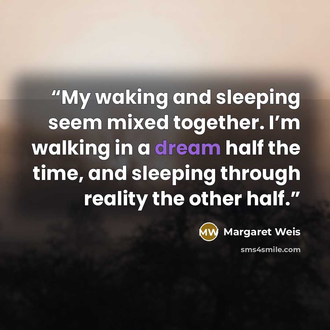 “My waking and sleeping seem mixed together. I’m walking in a dream half the time, and sleeping through reality the other half.” quote by Margaret Weis
