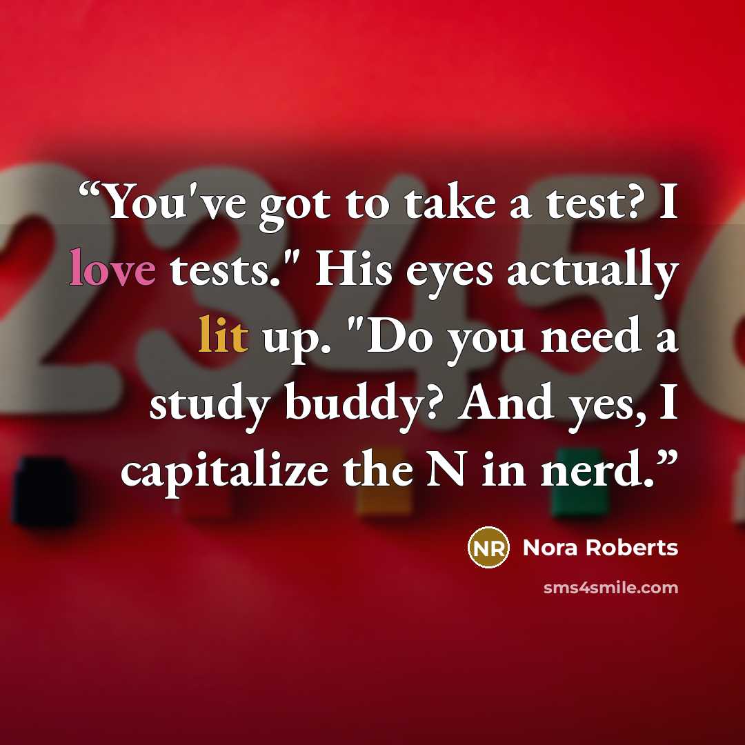 “You've got to take a test? I love tests." His eyes actually lit up. "Do you need a study buddy? And yes, I capitalize the N in nerd.” quote by Nora Roberts