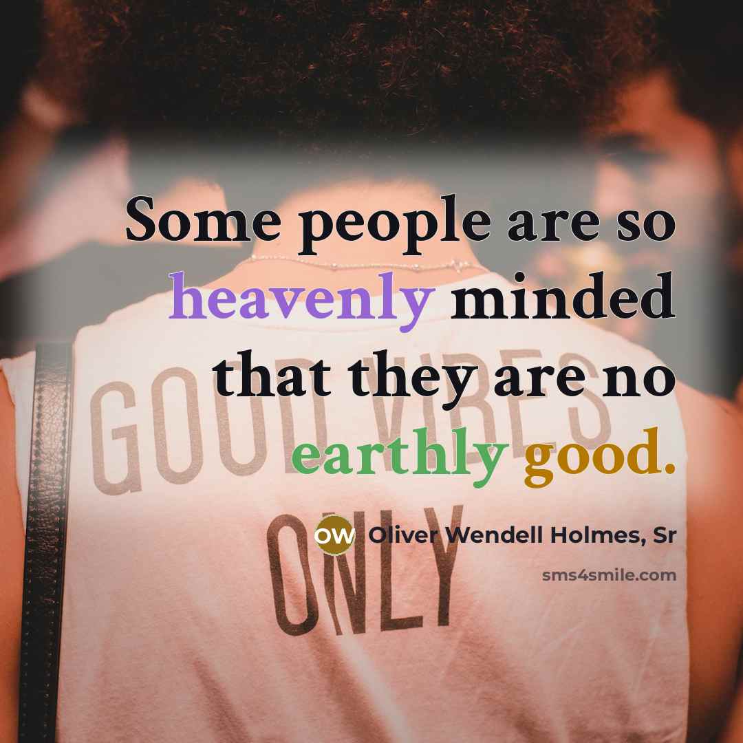 “Some people are so heavenly minded that they are no earthly good.” quote by Oliver Wendell Holmes, Sr