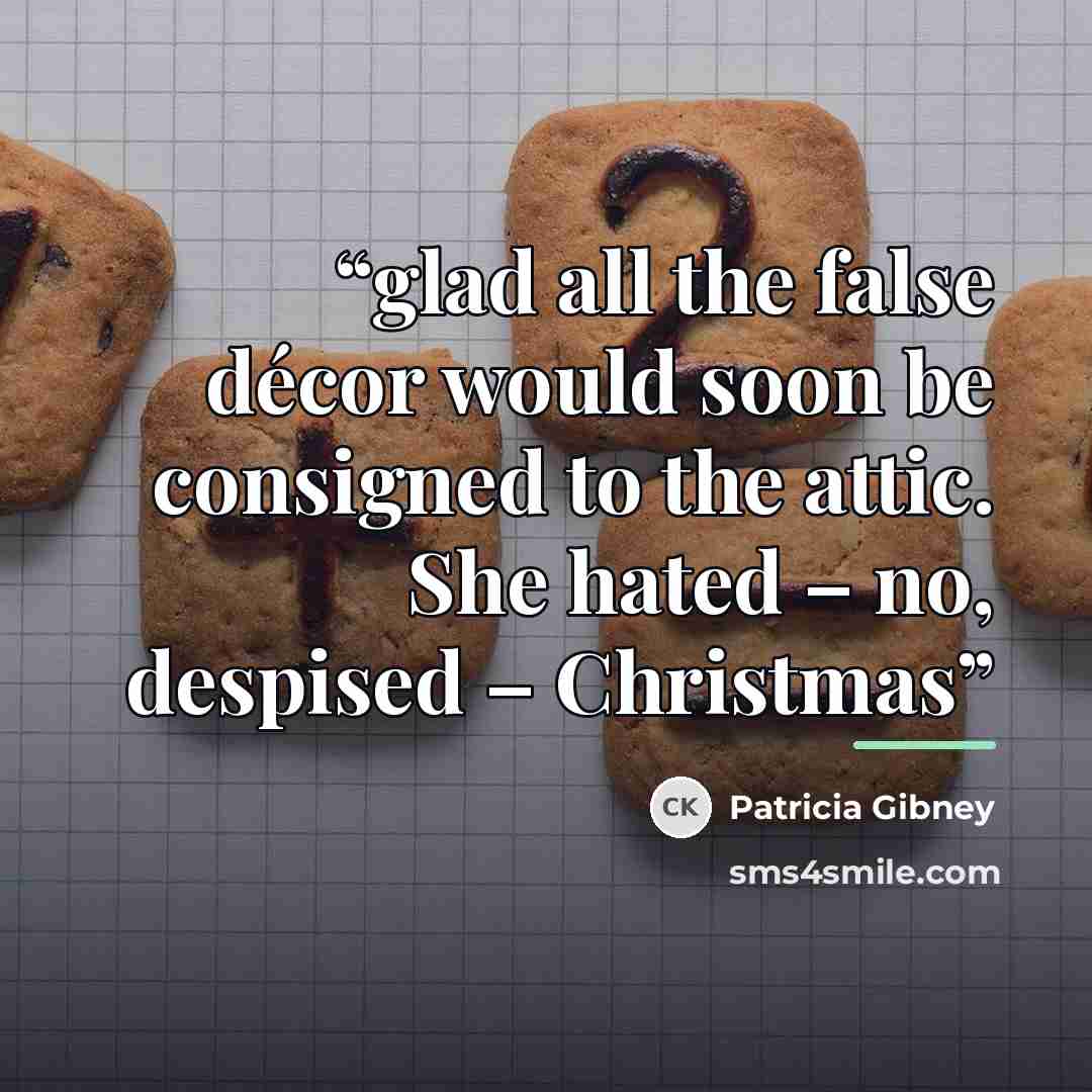 “glad all the false décor would soon be consigned to the attic. She hated – no, despised – Christmas” quote by Patricia Gibney