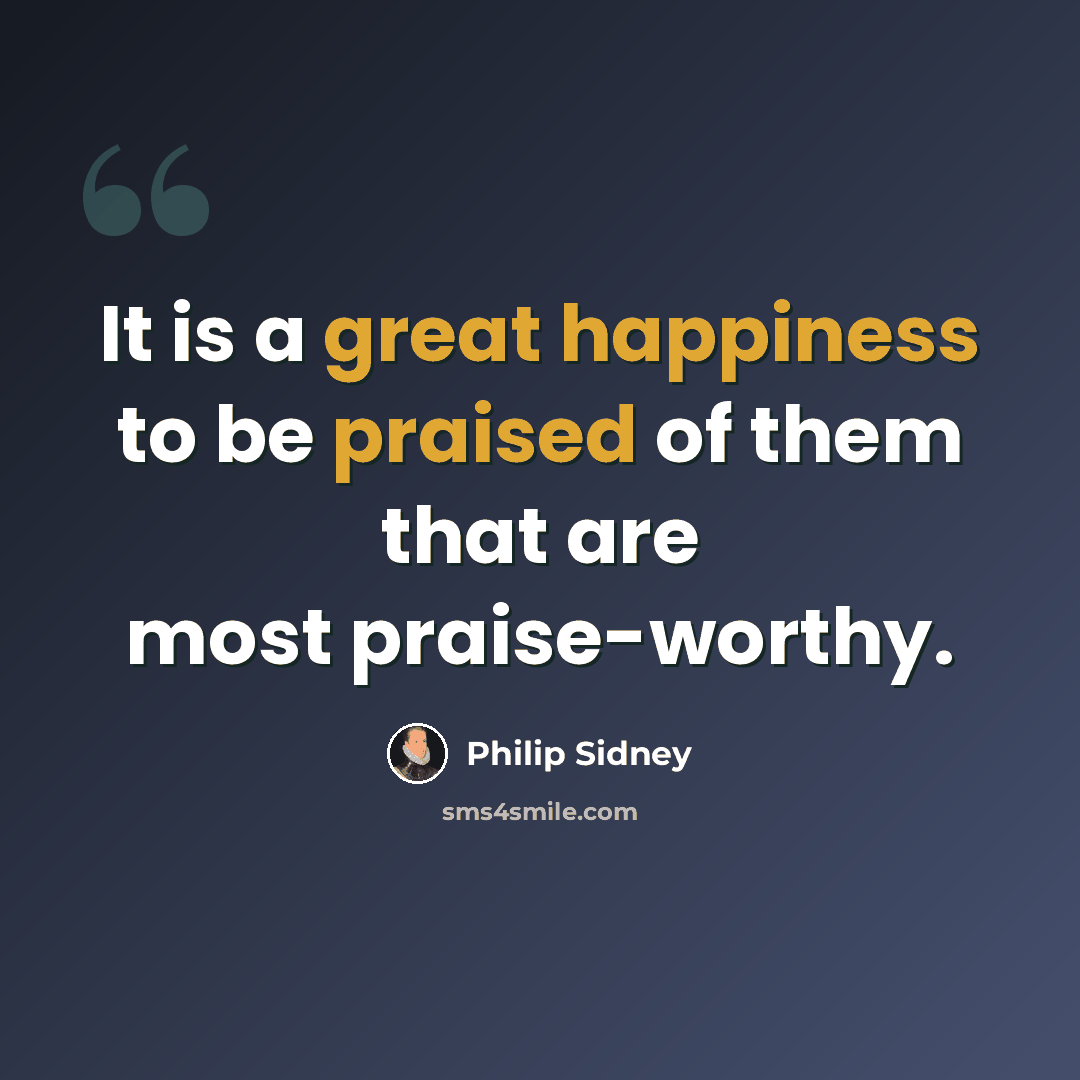 “It is a great happiness to be praised of them that are most praise-worthy.” quote by Philip Sidney