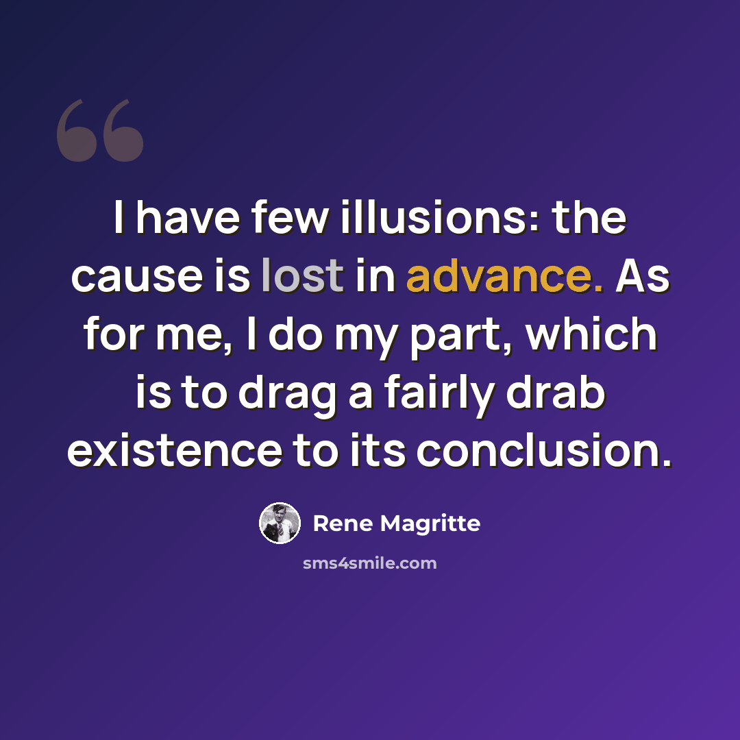 “I have few illusions: the cause is lost in advance. As for me, I do my part, which is to drag a fairly drab existence to its conclusion.” quote by Rene Magritte