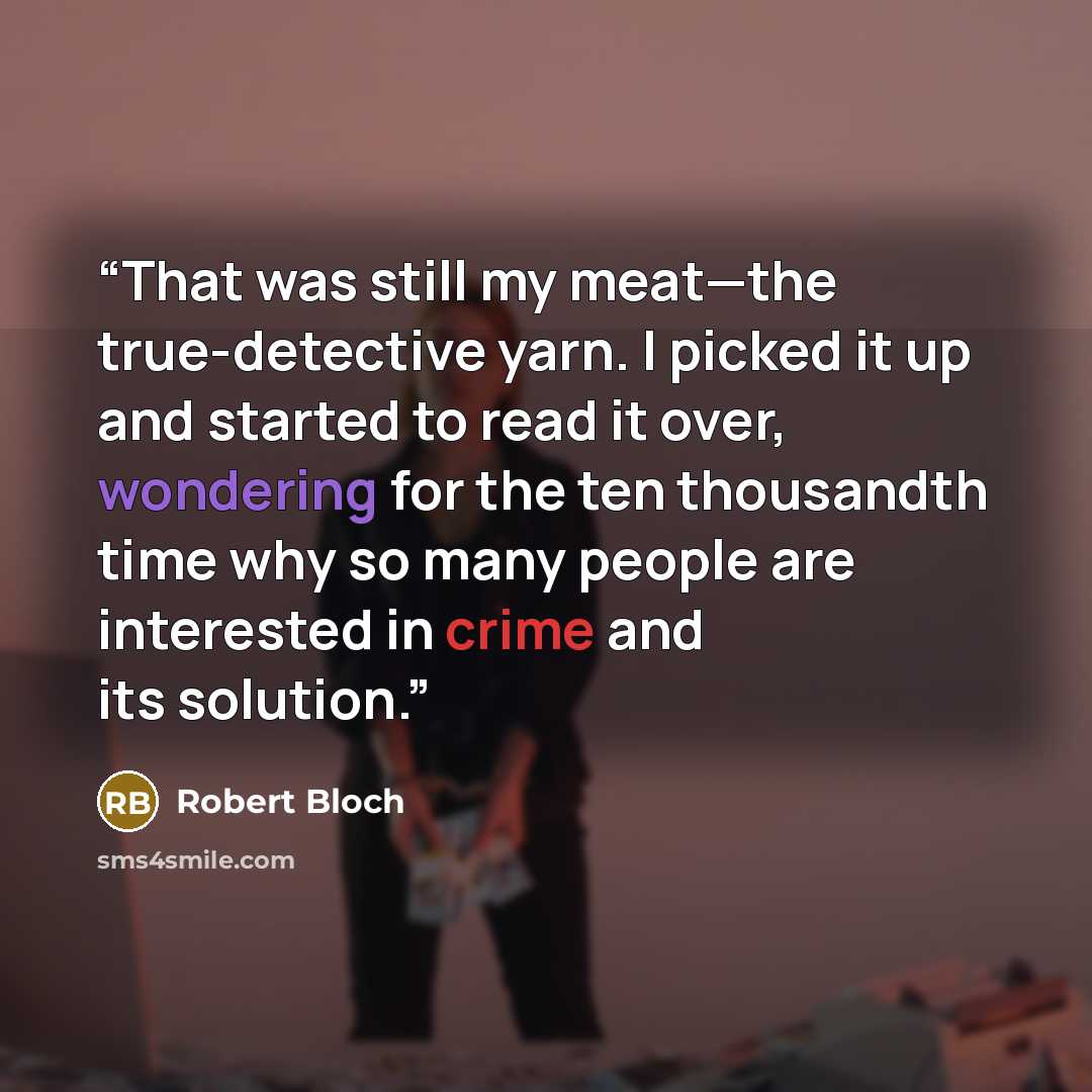 “That was still my meat—the true-detective yarn. I picked it up and started to read it over, wondering for the ten thousandth time why so many people are interested in crime and its solution.” quote by Robert Bloch